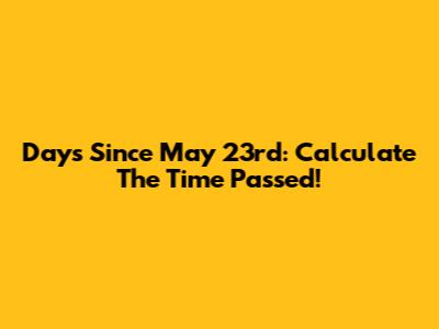 Days Since May 23rd: Calculate The Time Passed!