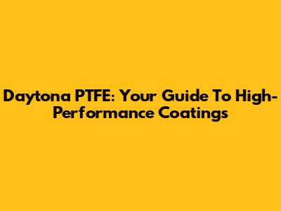 Daytona PTFE: Your Guide To High-Performance Coatings