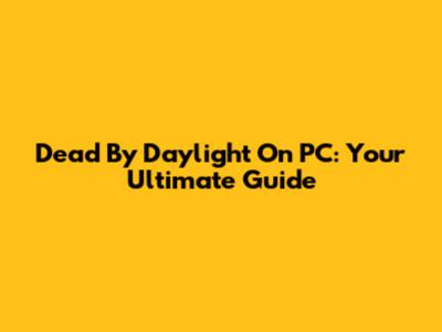 Dead By Daylight On PC: Your Ultimate Guide