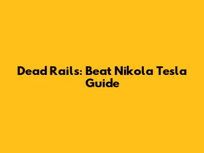 Dead Rails: Beat Nikola Tesla Guide