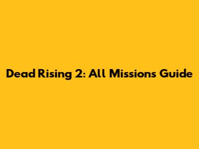 Dead Rising 2: All Missions Guide