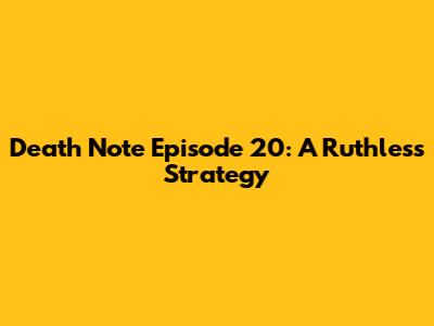 Death Note Episode 20: A Ruthless Strategy