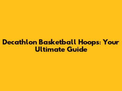 Decathlon Basketball Hoops: Your Ultimate Guide