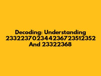 Decoding: Understanding 233223702344236723512352 And 23322368