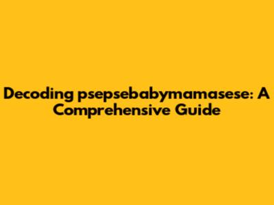 Decoding "psepsebabymamasese": A Comprehensive Guide