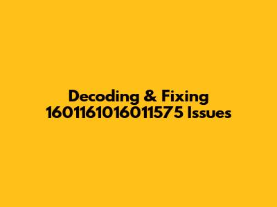 Decoding & Fixing 1601161016011575 Issues