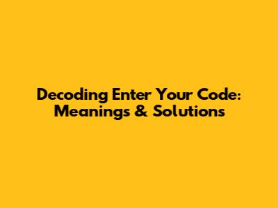 Decoding 'Enter Your Code': Meanings & Solutions