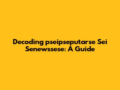Decoding 'pseipseputarse Sei Senewssese': A Guide