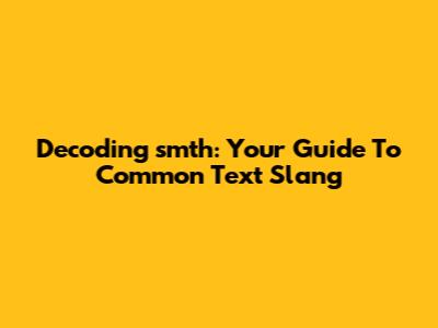 Decoding 'smth': Your Guide To Common Text Slang