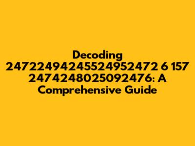 Decoding 24722494245524952472 6 157 2474248025092476: A Comprehensive Guide
