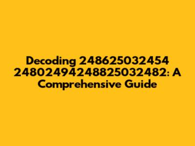Decoding 248625032454 24802494248825032482: A Comprehensive Guide