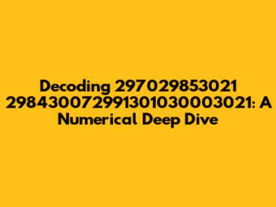 Decoding 297029853021 298430072991301030003021: A Numerical Deep Dive