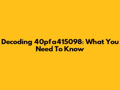 Decoding 40pfa415098: What You Need To Know