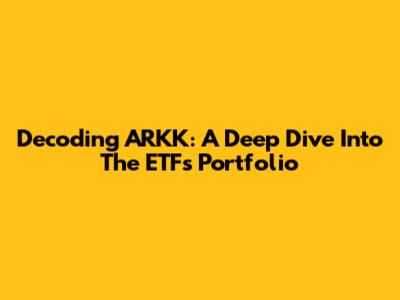 Decoding ARKK: A Deep Dive Into The ETF's Portfolio