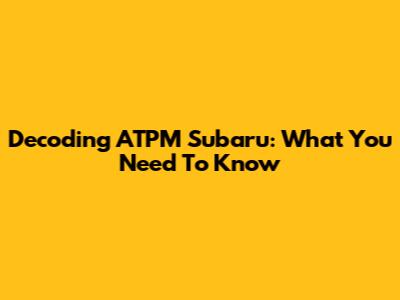 Decoding ATPM Subaru: What You Need To Know