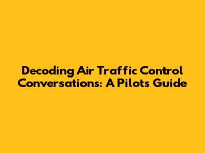 Decoding Air Traffic Control Conversations: A Pilot's Guide