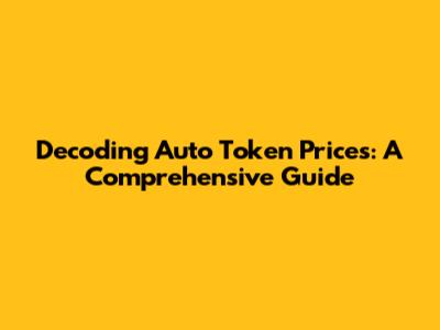 Decoding Auto Token Prices: A Comprehensive Guide