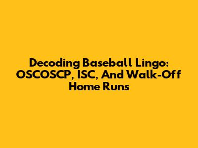 Decoding Baseball Lingo: OSCOSCP, ISC, And Walk-Off Home Runs