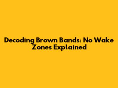 Decoding Brown Bands: No Wake Zones Explained