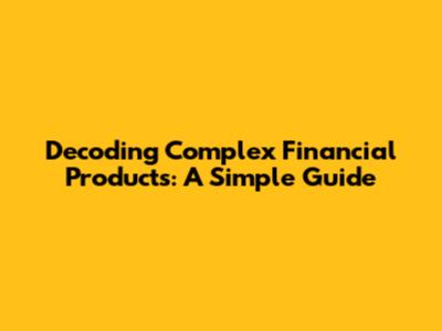Decoding Complex Financial Products: A Simple Guide