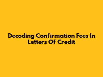 Decoding Confirmation Fees In Letters Of Credit