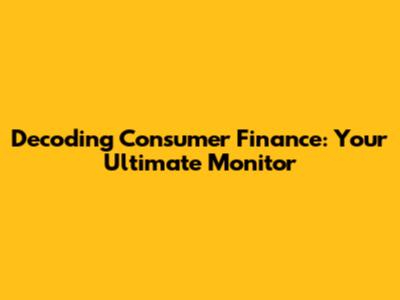 Decoding Consumer Finance: Your Ultimate Monitor