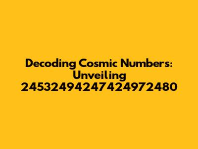 Decoding Cosmic Numbers: Unveiling 24532494247424972480