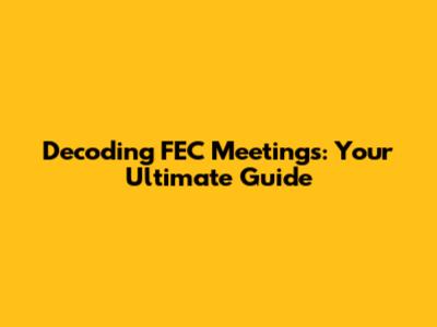 Decoding FEC Meetings: Your Ultimate Guide
