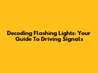 Decoding Flashing Lights: Your Guide To Driving Signals