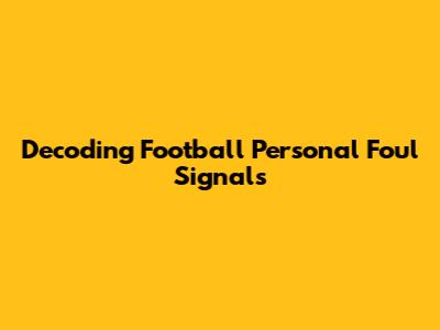 Decoding Football Personal Foul Signals