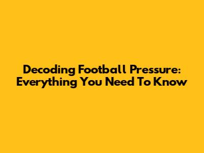 Decoding Football Pressure: Everything You Need To Know
