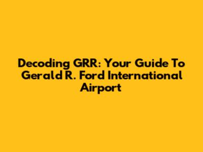Decoding GRR: Your Guide To Gerald R. Ford International Airport