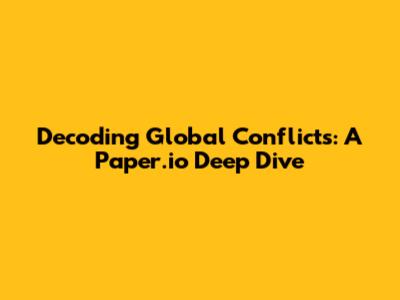 Decoding Global Conflicts: A Paper.io Deep Dive