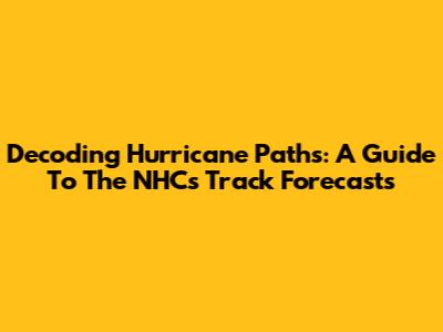 Decoding Hurricane Paths: A Guide To The NHC's Track Forecasts