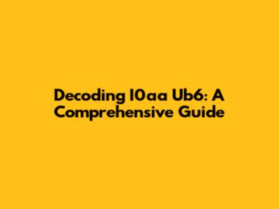 Decoding I0aa Ub6: A Comprehensive Guide