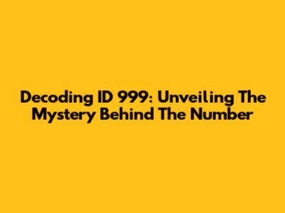 Decoding ID 999: Unveiling The Mystery Behind The Number