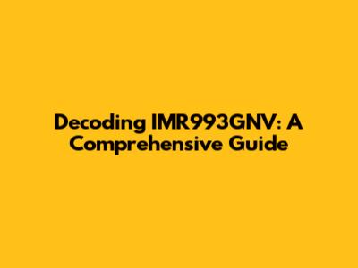 Decoding IMR993GNV: A Comprehensive Guide