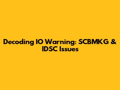 Decoding IO Warning: SCBMKG & IDSC Issues