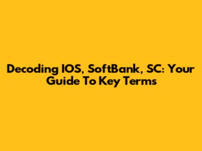 Decoding IOS, SoftBank, SC: Your Guide To Key Terms