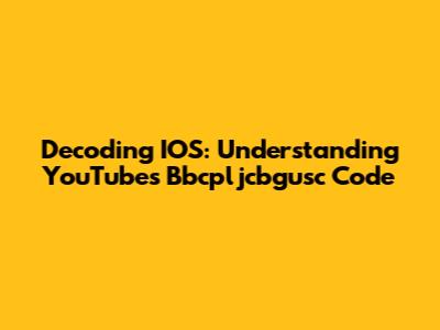 Decoding IOS: Understanding YouTube's Bbcpljcbgusc Code