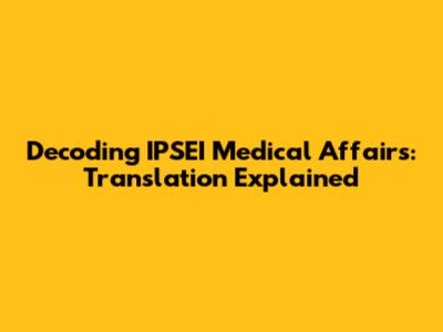Decoding IPSEI Medical Affairs: Translation Explained