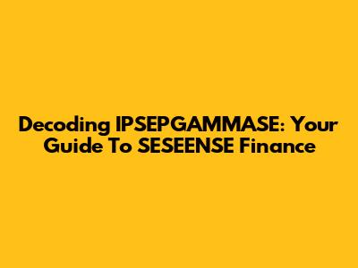 Decoding IPSEPGAMMASE: Your Guide To SESEENSE Finance