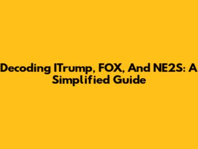 Decoding ITrump, FOX, And NE2S: A Simplified Guide