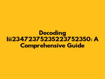 Decoding Iii23472375235223752350: A Comprehensive Guide