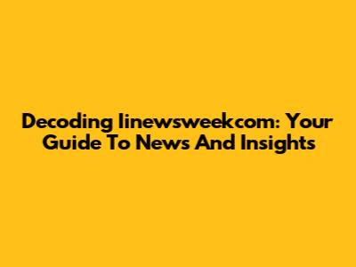Decoding Iinewsweekcom: Your Guide To News And Insights