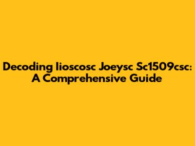 Decoding Iioscosc Joeysc Sc1509csc: A Comprehensive Guide