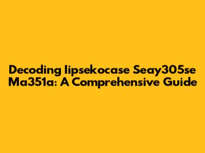 Decoding Iipsekocase Seay305se Ma351a: A Comprehensive Guide