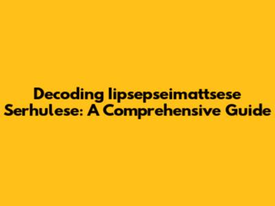 Decoding Iipsepseimattsese Serhulese: A Comprehensive Guide