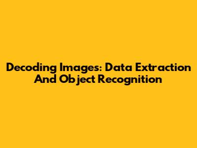 Decoding Images: Data Extraction And Object Recognition