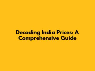 Decoding India Prices: A Comprehensive Guide